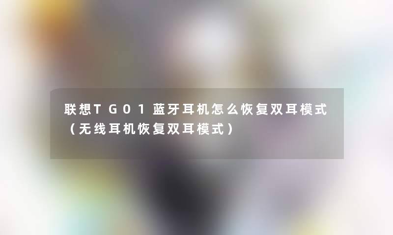 联想TG01蓝牙耳机怎么恢复双耳模式（无线耳机恢复双耳模式）