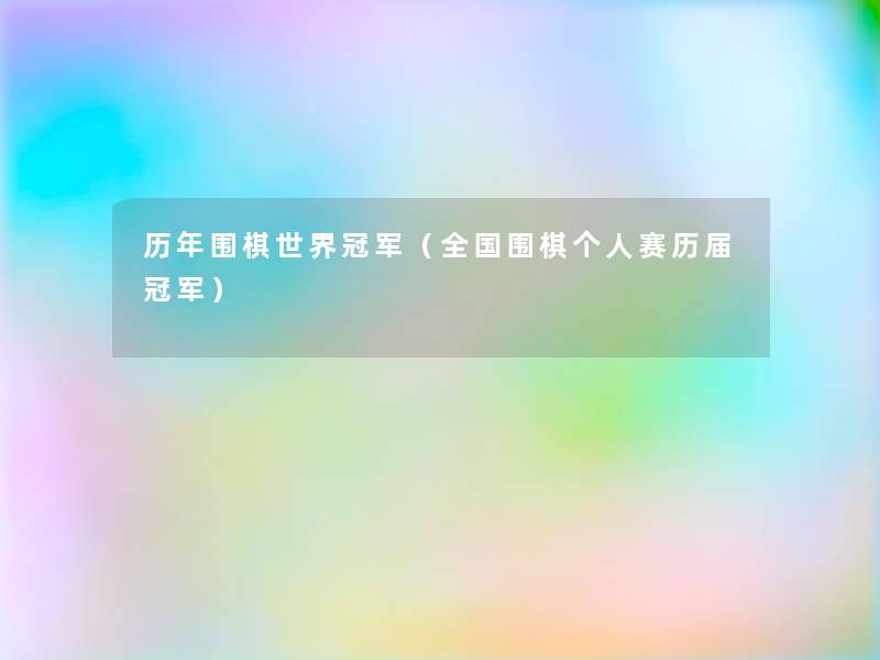 历年围棋世界冠军（全国围棋个人赛历届冠军）