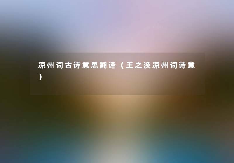 凉州词古诗意思翻译(王之涣凉州词诗意) 凉州词古诗意思翻译(王之涣凉州词诗意)