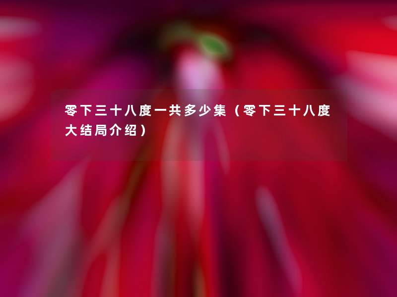 零下三十八度一共多少集(零下三十八度大结局介绍) 零下三十八度一共多少集(零下三十八度大结局介绍)