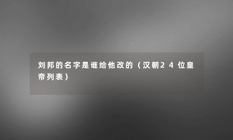 刘邦的名字是谁给他改的（汉朝24位皇帝列表）