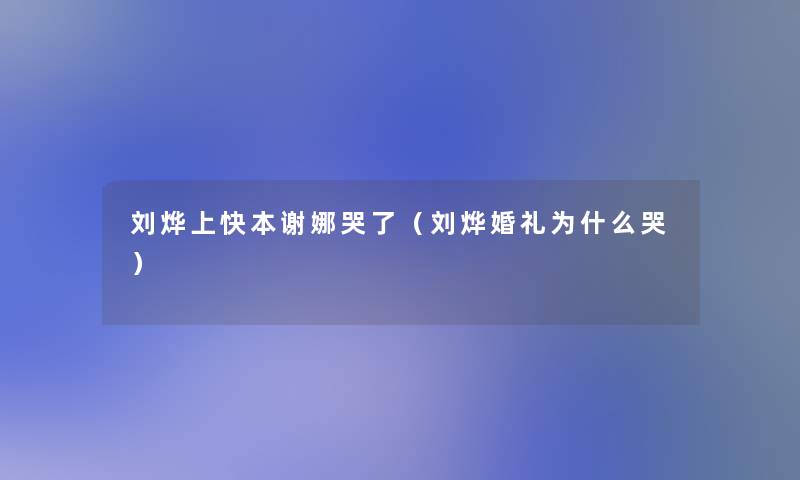 刘烨上快本谢娜哭了(刘烨婚礼为什么哭) 刘烨上快本谢娜哭了(刘烨婚礼为什么哭)
