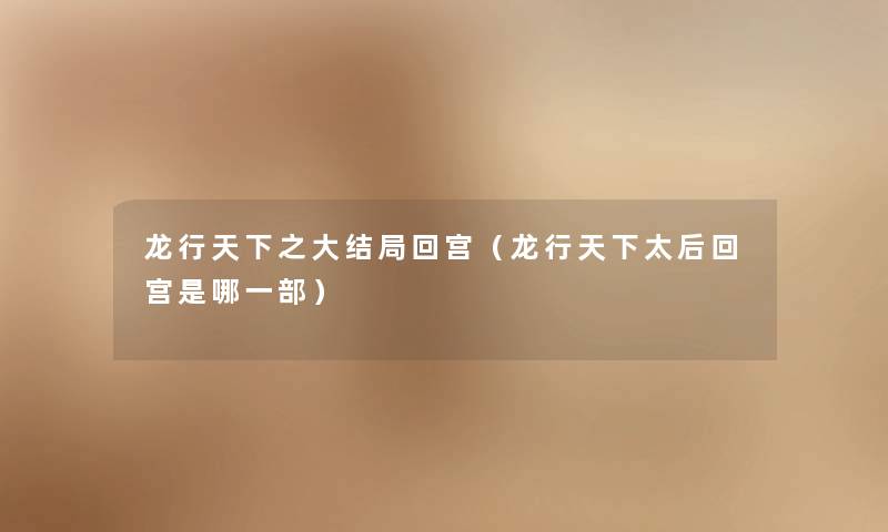 龙行天下之大结局回宫(龙行天下太后回宫是哪一部) 龙行天下之大结局回宫(龙行天下太后回宫是哪一部)