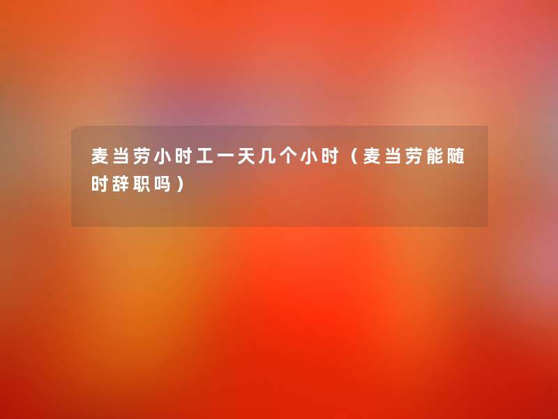 麦当劳小时工一天几个小时(麦当劳能随时辞职吗) 麦当劳小时工一天几个小时(麦当劳能随时辞职吗)