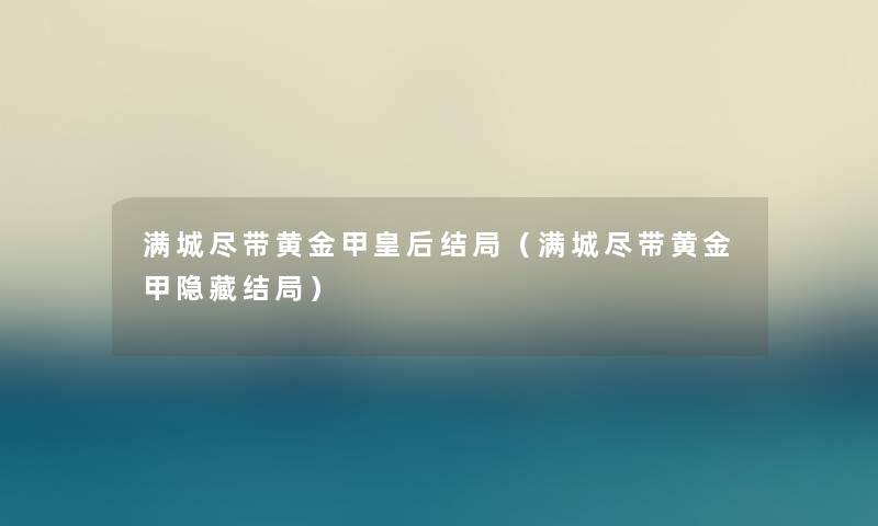 满城尽带黄金甲皇后结局(满城尽带黄金甲隐藏结局) 满城尽带黄金甲皇后结局(满城尽带黄金甲隐藏结局)