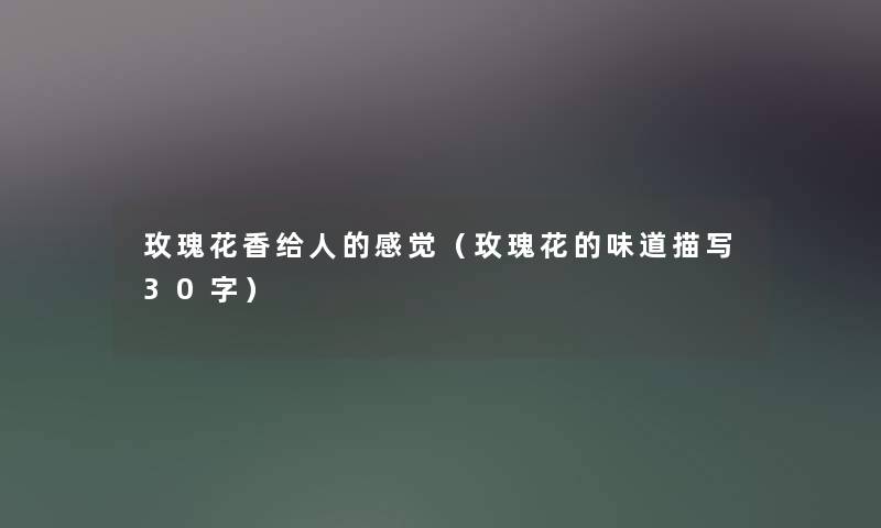 玫瑰花香给人的感觉(玫瑰花的味道描写30字) 玫瑰花香给人的感觉(玫瑰花的味道描写30字)