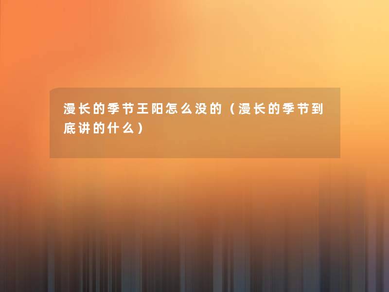 漫长的季节王阳怎么没的(漫长的季节到底讲的什么) 漫长的季节王阳怎么没的(漫长的季节到底讲的什么)