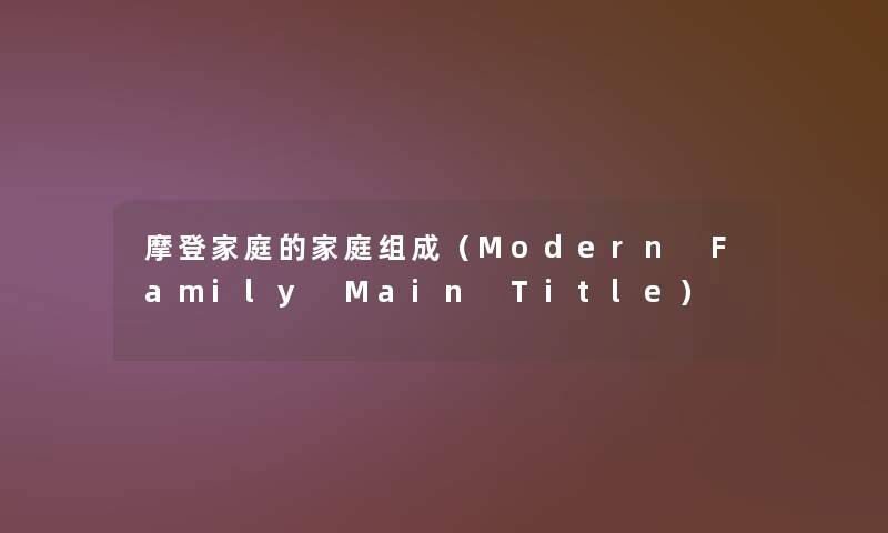 摩登家庭的家庭组成(Modern Family Main Title) 摩登家庭的家庭组成(Modern Family Main Title)