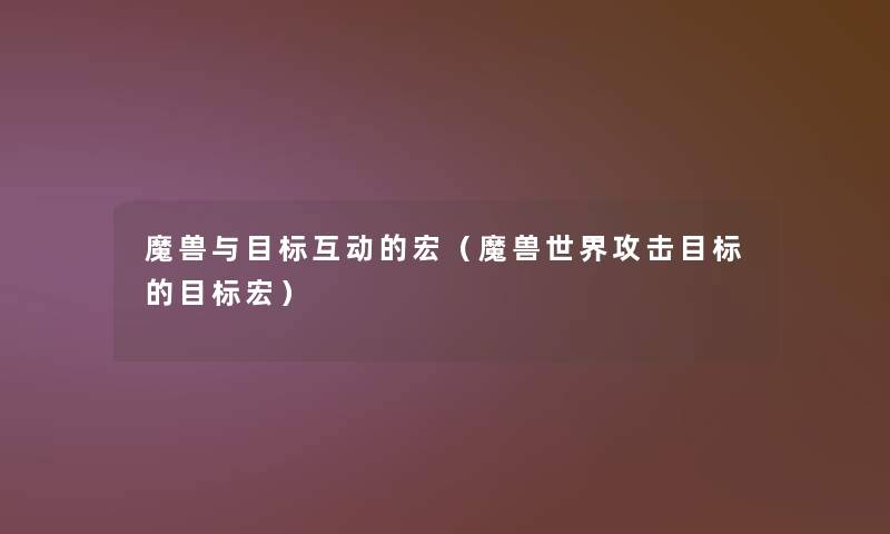 魔兽与目标互动的宏(魔兽世界攻击目标的目标宏) 魔兽与目标互动的宏(魔兽世界攻击目标的目标宏)