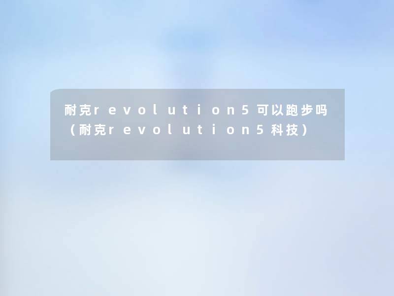 耐克revolution5可以跑步吗(耐克revolution5科技) 耐克revolution5可以跑步吗(耐克revolution5科技)