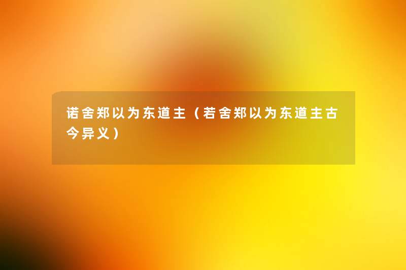 诺舍郑以为东道主(若舍郑以为东道主古今异义) 诺舍郑以为东道主(若舍郑以为东道主古今异义)