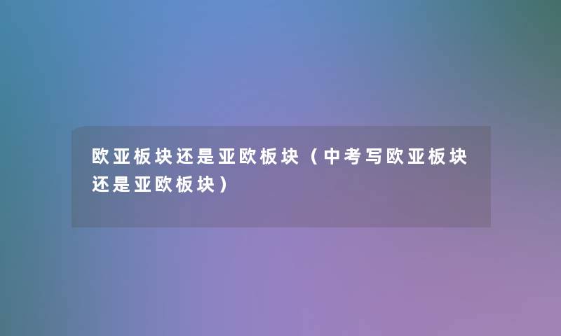 欧亚板块还是亚欧板块(中考写欧亚板块还是亚欧板块) 欧亚板块还是亚欧板块(中考写欧亚板块还是亚欧板块)