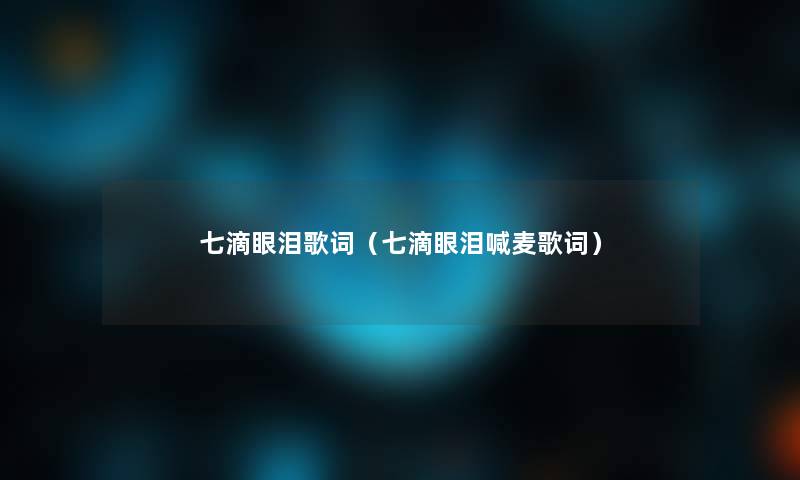 七滴眼泪歌词(七滴眼泪喊麦歌词) 七滴眼泪歌词(七滴眼泪喊麦歌词)