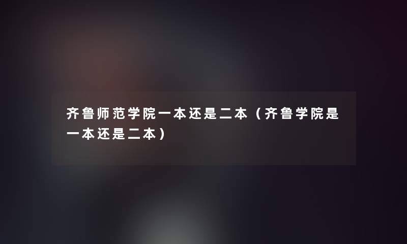 齐鲁师范学院一本还是二本(齐鲁学院是一本还是二本) 齐鲁师范学院一本还是二本(齐鲁学院是一本还是二本)