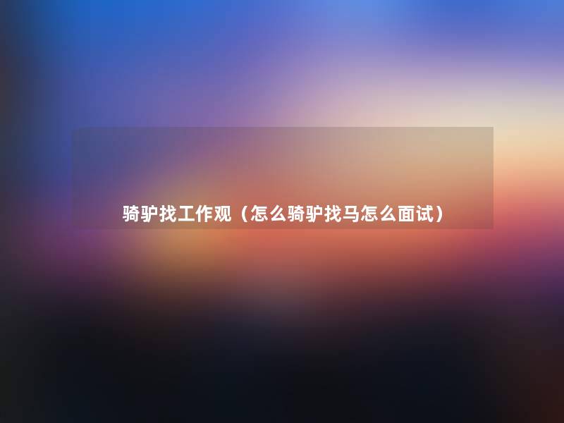 骑驴找工作观(怎么骑驴找马怎么面试) 骑驴找工作观(怎么骑驴找马怎么面试)