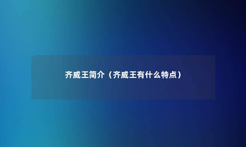 齐威王简介(齐威王有什么特点) 齐威王简介(齐威王有什么特点)