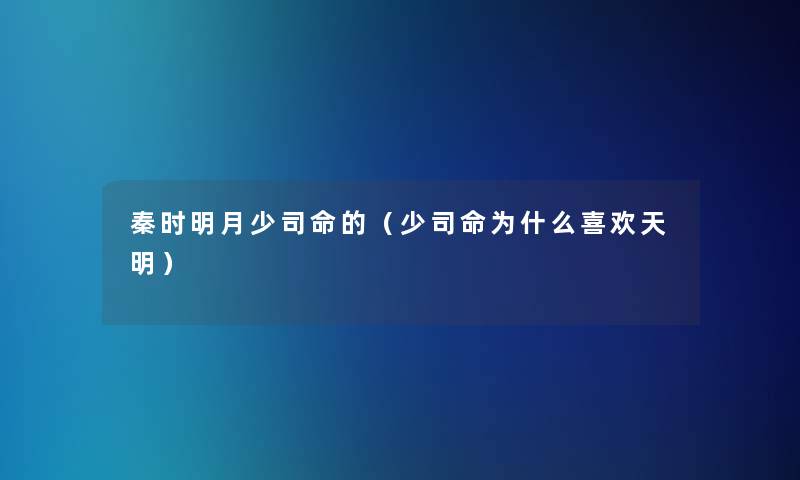 秦时明月少司命的(少司命为什么喜欢天明) 秦时明月少司命的(少司命为什么喜欢天明)