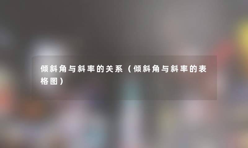 倾斜角与斜率的关系(倾斜角与斜率的表格图) 倾斜角与斜率的关系(倾斜角与斜率的表格图)
