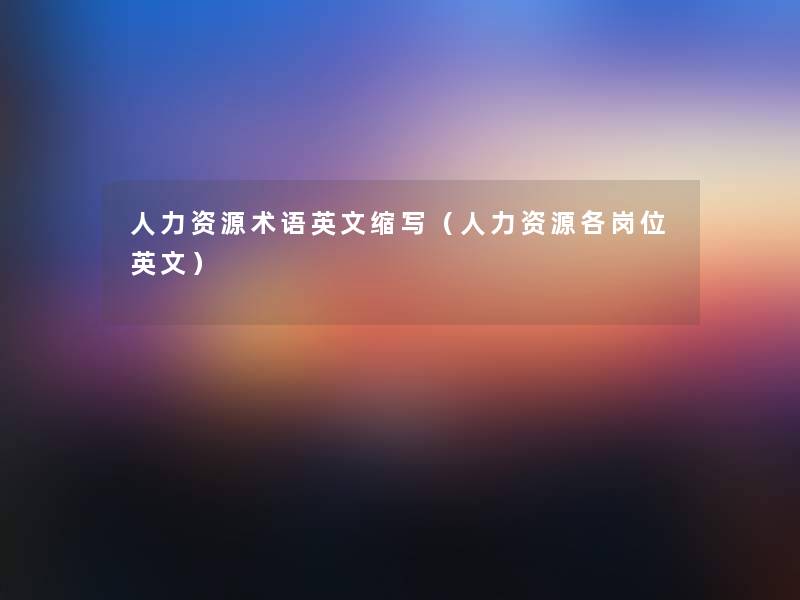 人力资源术语英文缩写(人力资源各岗位英文) 人力资源术语英文缩写(人力资源各岗位英文)