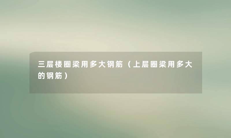 三层楼圈梁用多大钢筋(上层圈梁用多大的钢筋) 三层楼圈梁用多大钢筋(上层圈梁用多大的钢筋)