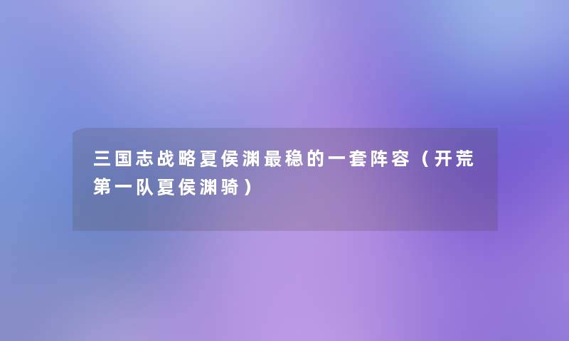 三国志战略夏侯渊稳的一套阵容(开荒第一队夏侯渊骑) 三国志战略夏侯渊稳的一套阵容(开荒第一队夏侯渊骑)