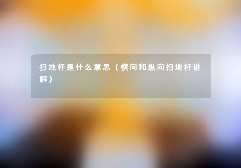 扫地杆是什么意思(横向和纵向扫地杆讲解) 扫地杆是什么意思(横向和纵向扫地杆讲解)