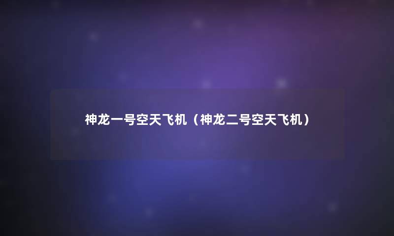 神龙一号空天飞机(神龙二号空天飞机) 神龙一号空天飞机(神龙二号空天飞机)