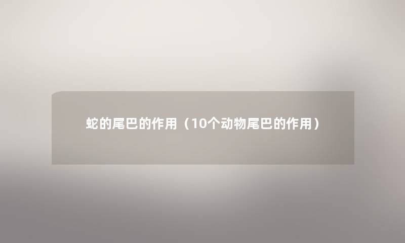 蛇的尾巴的作用（10个动物尾巴的作用）