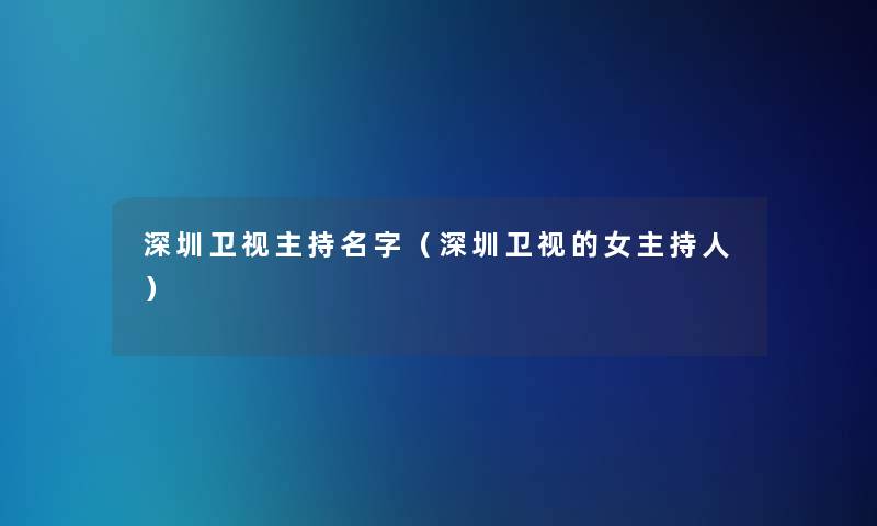 深圳卫视主持名字(深圳卫视的女主持人) 深圳卫视主持名字(深圳卫视的女主持人)
