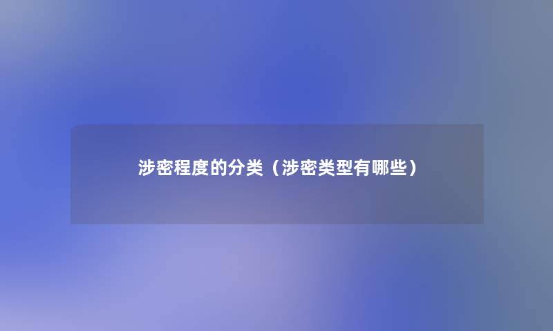 涉密程度的分类(涉密类型有哪些) 涉密程度的分类(涉密类型有哪些)