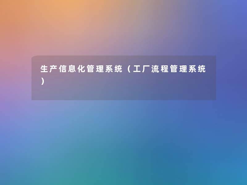 生产信息化管理系统(工厂流程管理系统) 生产信息化管理系统(工厂流程管理系统)