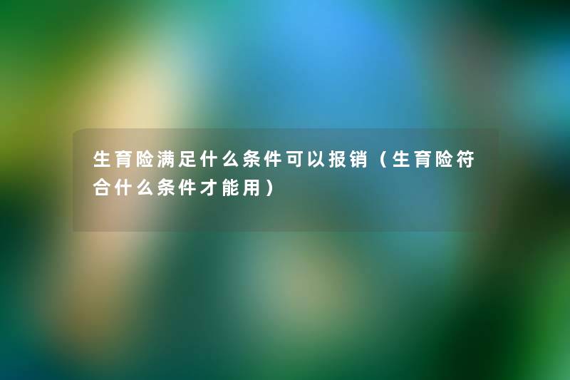生育险满足什么条件可以报销(生育险符合什么条件才能用) 生育险满足什么条件可以报销(生育险符合什么条件才能用)