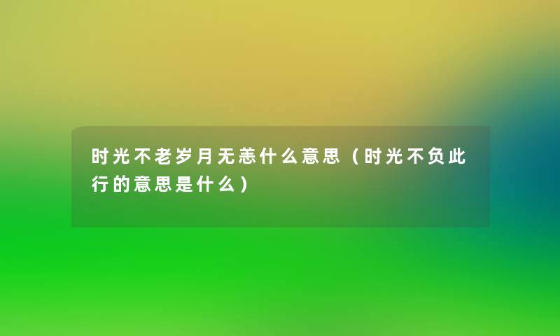 时光不老岁月无恙什么意思(时光不负此行的意思是什么) 时光不老岁月无恙什么意思(时光不负此行的意思是什么)