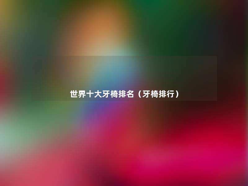 世界一些牙椅推荐(牙椅整理) 世界一些牙椅推荐(牙椅整理)