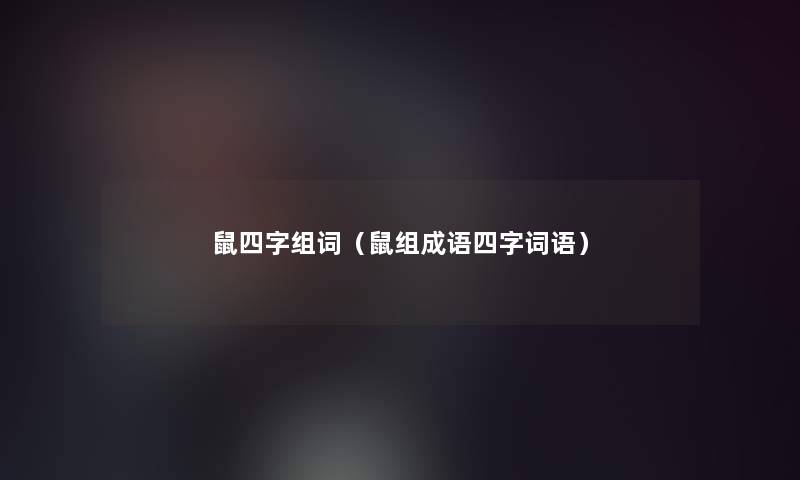 鼠四字组词(鼠组成语四字词语) 鼠四字组词(鼠组成语四字词语)
