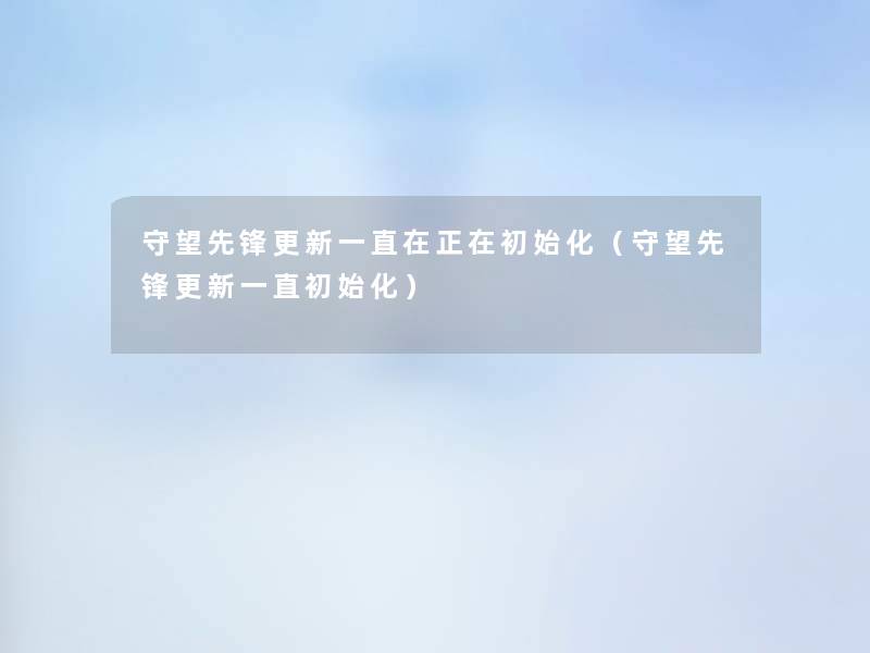 守望先锋更新一直在正在初始化(守望先锋更新一直初始化) 守望先锋更新一直在正在初始化(守望先锋更新一直初始化)