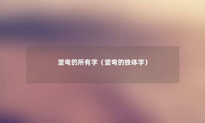 竖弯的所有字(竖弯的独体字) 竖弯的所有字(竖弯的独体字)
