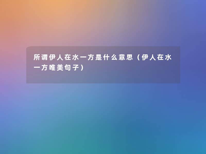所谓伊人在水一方是什么意思(伊人在水一方唯美句子) 所谓伊人在水一方是什么意思(伊人在水一方唯美句子)