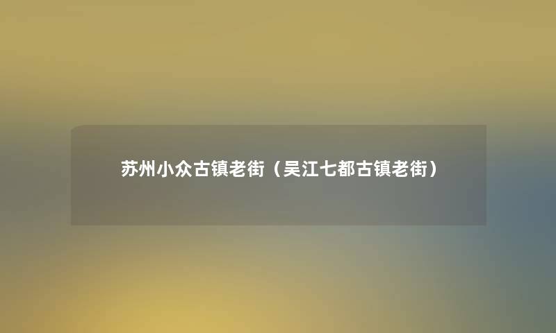 苏州小众古镇老街(吴江七都古镇老街) 苏州小众古镇老街(吴江七都古镇老街)