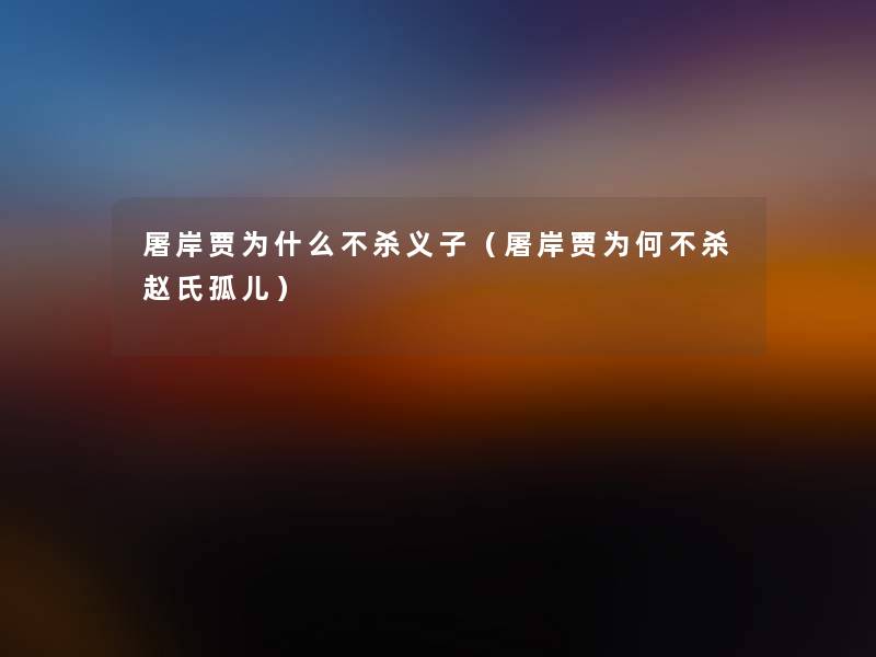 屠岸贾为什么不杀义子(屠岸贾为何不杀赵氏孤儿) 屠岸贾为什么不杀义子(屠岸贾为何不杀赵氏孤儿)