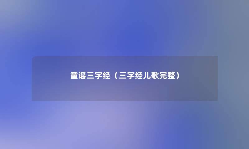 童谣三字经(三字经儿歌完整) 童谣三字经(三字经儿歌完整)