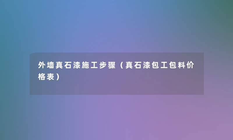外墙真石漆施工步骤(真石漆包工包料价格表) 外墙真石漆施工步骤(真石漆包工包料价格表)