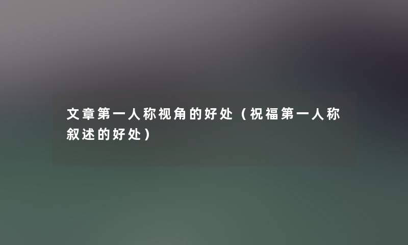 文章第一人称视角的好处(祝福第一人称叙述的好处) 文章第一人称视角的好处(祝福第一人称叙述的好处)
