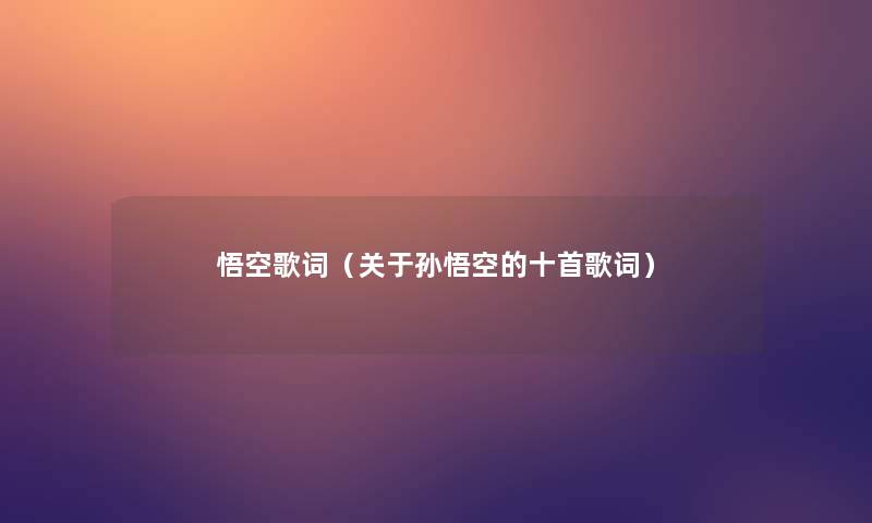 悟空歌词(关于孙悟空的十首歌词) 悟空歌词(关于孙悟空的十首歌词)