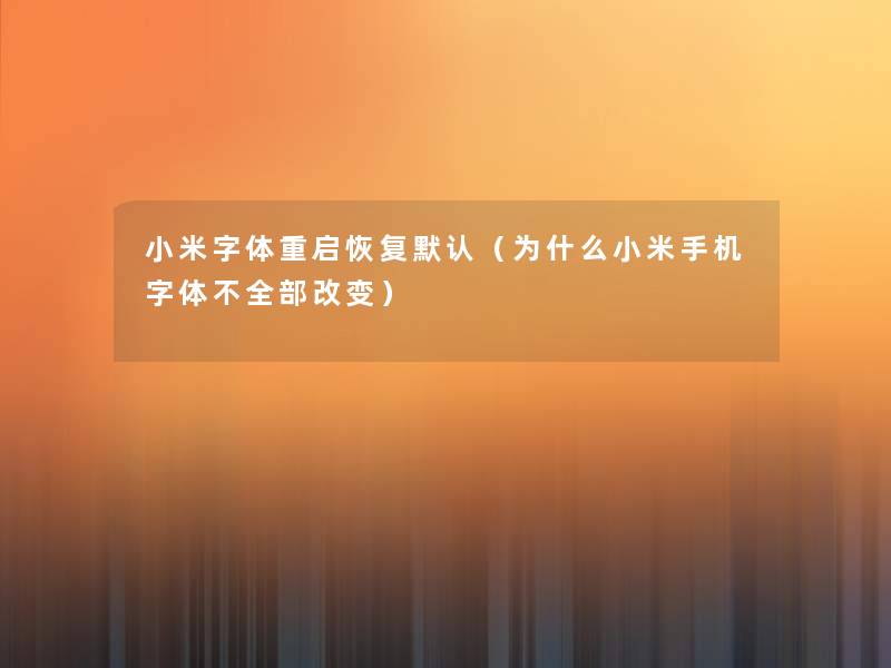 小米字体重启恢复默认(为什么小米手机字体不整理的改变) 小米字体重启恢复默认(为什么小米手机字体不整理的改变)
