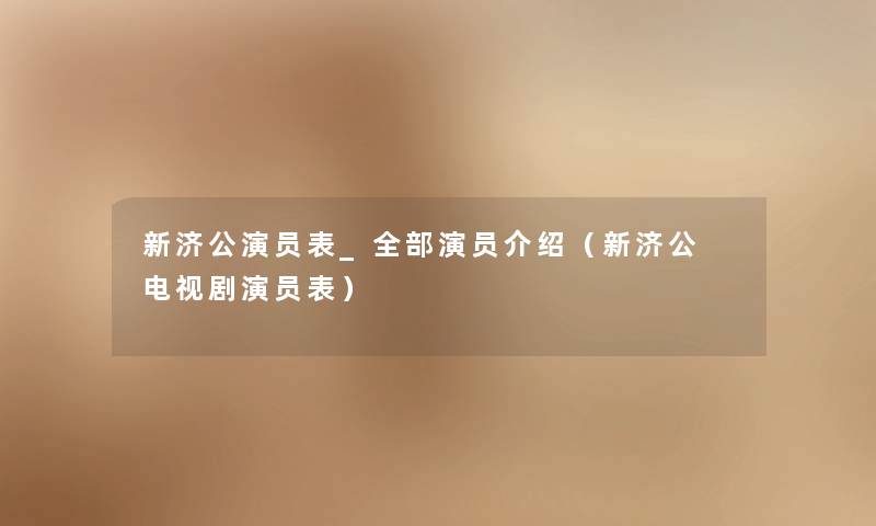 新济公演员表_整理的演员介绍(新济公 电视剧演员表) 新济公演员表_整理的演员介绍(新济公 电视剧演员表)