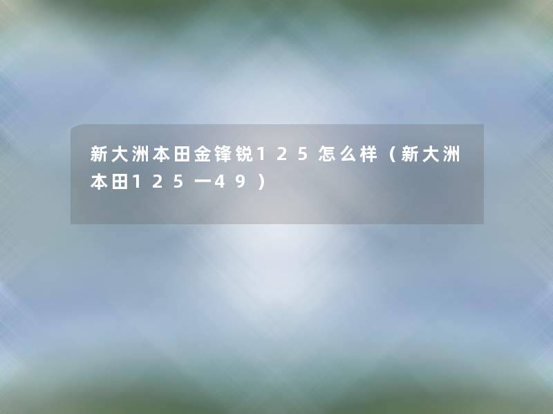 新大洲本田金锋锐125怎么样(新大洲本田125一49) 新大洲本田金锋锐125怎么样(新大洲本田125一49)