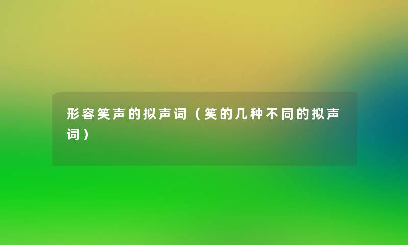 形容笑声的拟声词(笑的几种不同的拟声词) 形容笑声的拟声词(笑的几种不同的拟声词)