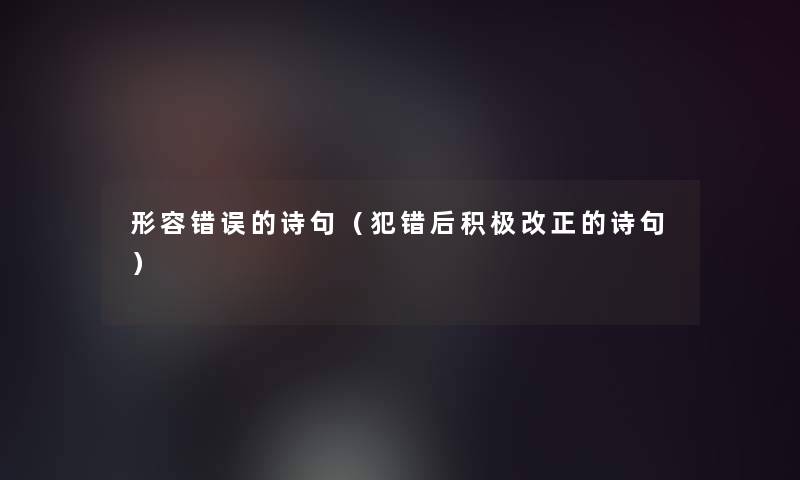 形容错误的诗句(犯错后积极改正的诗句) 形容错误的诗句(犯错后积极改正的诗句)