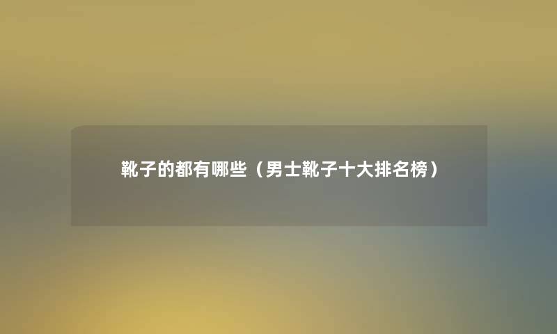 靴子的都有哪些(男士靴子一些推荐榜) 靴子的都有哪些(男士靴子一些推荐榜)